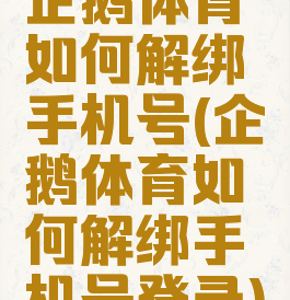 企鹅体育如何解绑手机号(企鹅体育如何解绑手机号登录)