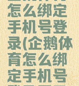 企鹅体育怎么绑定手机号登录(企鹅体育怎么绑定手机号登录不了)