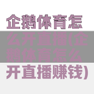企鹅体育怎么开直播(企鹅体育怎么开直播赚钱)