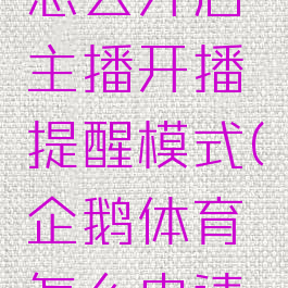 企鹅体育怎么开启主播开播提醒模式(企鹅体育怎么申请主播权限)
