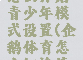 企鹅体育怎么开启青少年模式设置(企鹅体育怎么切换清晰度)