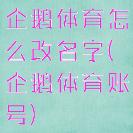 企鹅体育怎么改名字(企鹅体育账号)