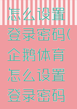 企鹅体育怎么设置登录密码(企鹅体育怎么设置登录密码保护)