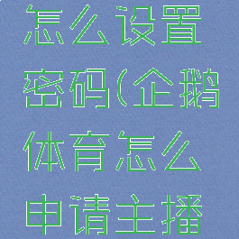 企鹅体育怎么设置密码(企鹅体育怎么申请主播权限)