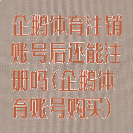 企鹅体育注销账号后还能注册吗(企鹅体育账号购买)