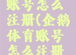 企鹅体育账号怎么注册(企鹅体育账号怎么注册不了)