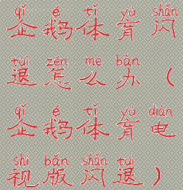 企鹅体育闪退怎么办(企鹅体育电视版闪退)