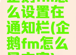 企鹅fm怎么设置在通知栏(企鹅fm怎么显文字)