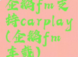 企鹅fm支持carplay(企鹅fm车载)