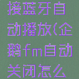 企鹅fm连接蓝牙自动播放(企鹅fm自动关闭怎么设置)
