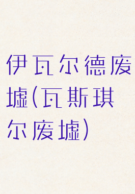 伊瓦尔德废墟(瓦斯琪尔废墟)