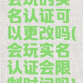 会玩的实名认证可以更改吗(会玩实名认证会限制时间吗)