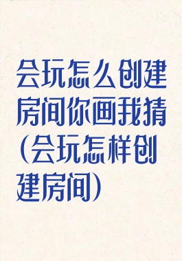 会玩怎么创建房间你画我猜(会玩怎样创建房间)