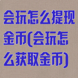 会玩怎么提现金币(会玩怎么获取金币)