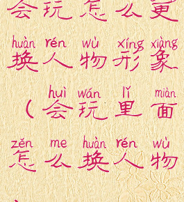 会玩怎么更换人物形象(会玩里面怎么换人物)