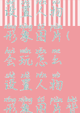 会玩怎么设置人物形象图片(会玩怎么设置人物形象图片背景)