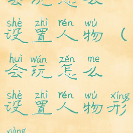 会玩怎么设置人物(会玩怎么设置人物形象)