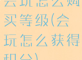会玩怎么购买等级(会玩怎么获得积分)