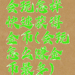 会玩怎样快速获得金币(会玩怎么赚金币最多)
