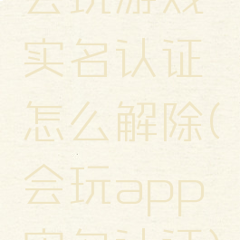 会玩游戏实名认证怎么解除(会玩app实名认证)