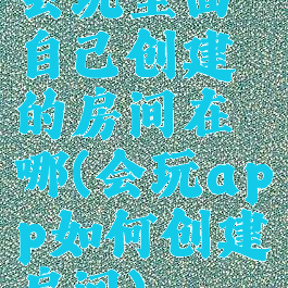会玩里面自己创建的房间在哪(会玩app如何创建房间)