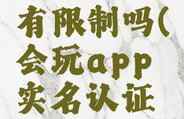 会玩app实名认证有限制吗(会玩app实名认证有限制吗安全吗)