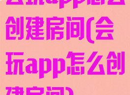 会玩app怎么创建房间(会玩app怎么创建房间)