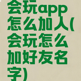 会玩app怎么加人(会玩怎么加好友名字)