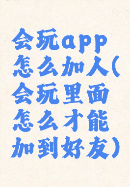 会玩app怎么加人(会玩里面怎么才能加到好友)