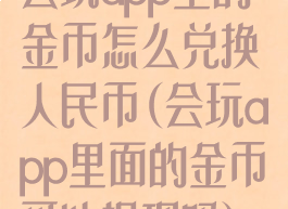 会玩app里的金币怎么兑换人民币(会玩app里面的金币可以提现吗)