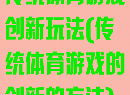 传统体育游戏创新玩法(传统体育游戏的创新的方法)