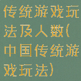 传统游戏玩法及人数(中国传统游戏玩法)