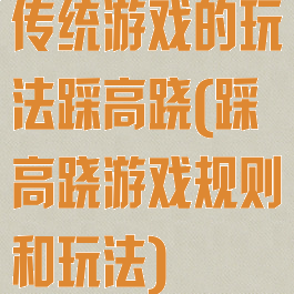 传统游戏的玩法踩高跷(踩高跷游戏规则和玩法)