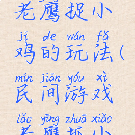 传统游戏老鹰捉小鸡的玩法(民间游戏老鹰抓小鸡玩法)