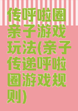 传呼啦圈亲子游戏玩法(亲子传递呼啦圈游戏规则)