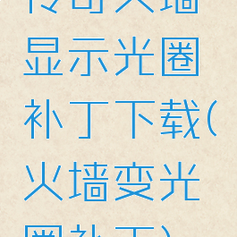 传奇火墙显示光圈补丁下载(火墙变光圈补丁)