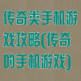 传奇类手机游戏攻略(传奇的手机游戏)