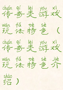 传奇类游戏玩法特色(传奇类游戏玩法特色介绍)