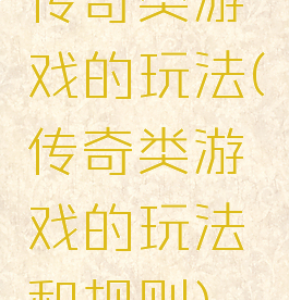 传奇类游戏的玩法(传奇类游戏的玩法和规则)