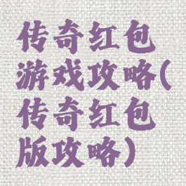 传奇红包游戏攻略(传奇红包版攻略)
