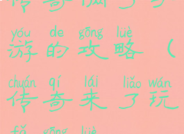 传奇俩了手游的攻略(传奇来了玩法攻略)