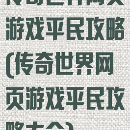 传奇世界网页游戏平民攻略(传奇世界网页游戏平民攻略大全)