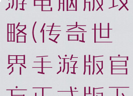 传奇世界手游电脑版攻略(传奇世界手游版官方正式版下载)