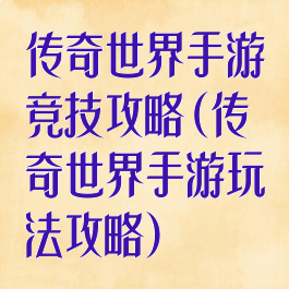 传奇世界手游竞技攻略(传奇世界手游玩法攻略)