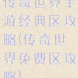 传奇世界手游经典区攻略(传奇世界免费区攻略)