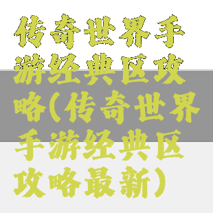 传奇世界手游经典区攻略(传奇世界手游经典区攻略最新)