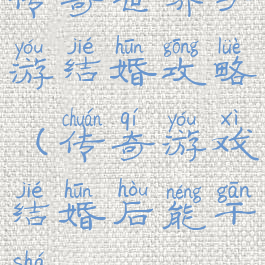 传奇世界手游结婚攻略(传奇游戏结婚后能干啥)