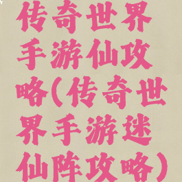 传奇世界手游仙攻略(传奇世界手游迷仙阵攻略)