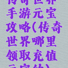 传奇世界手游元宝攻略(传奇世界哪里领取充值元宝的)