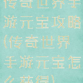 传奇世界手游元宝攻略(传奇世界手游元宝怎么获得)